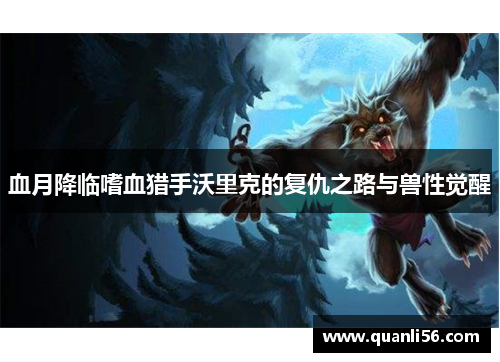 血月降临嗜血猎手沃里克的复仇之路与兽性觉醒 血月降临嗜血猎手沃里克的复仇之路与兽性觉醒