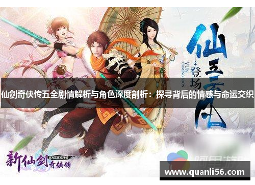 仙剑奇侠传五全剧情解析与角色深度剖析:探寻背后的情感与命运交织 仙剑奇侠传五全剧情解析与角色深度剖析:探寻背后的情感与命运交织