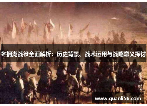 冬拥湖战役全面解析：历史背景、战术运用与战略意义探讨